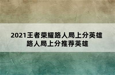 2021王者荣耀路人局上分英雄 路人局上分推荐英雄